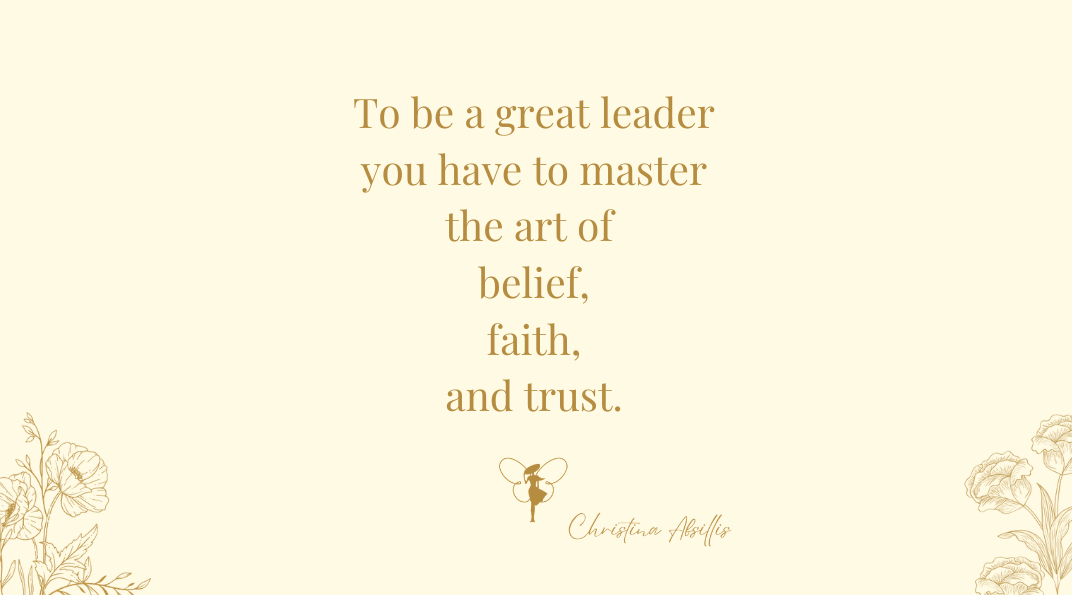 To be a great leader you have to master the art of belief, faith and trust