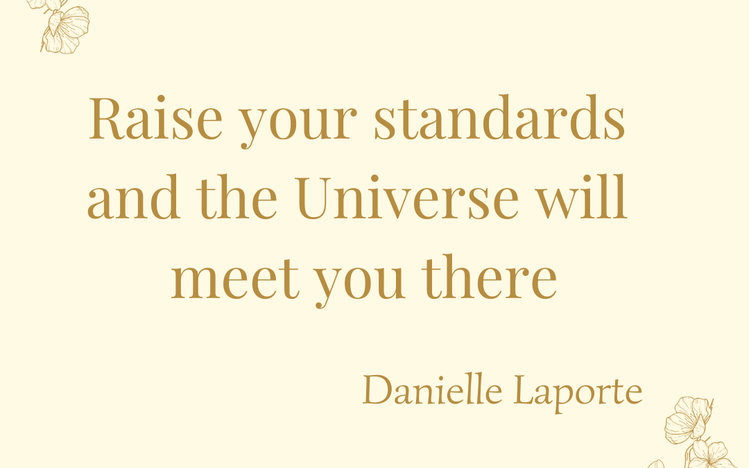Raise your standards and the Universe will meet you there. Danielle Laporte